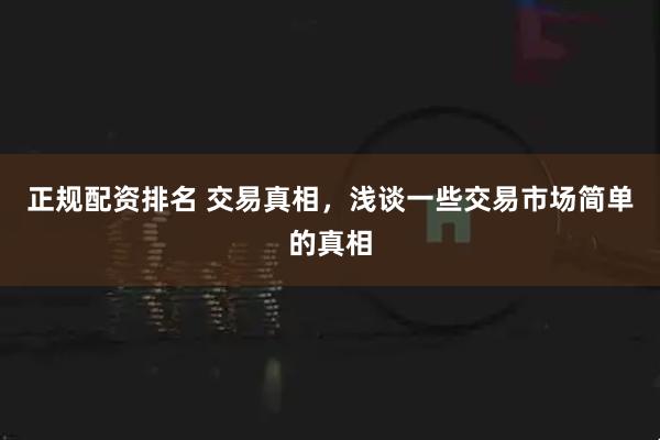 正规配资排名 交易真相，浅谈一些交易市场简单的真相