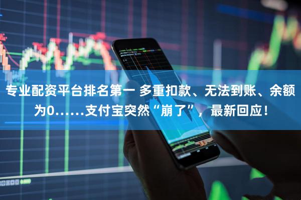 专业配资平台排名第一 多重扣款、无法到账、余额为0……支付宝突然“崩了”，最新回应！