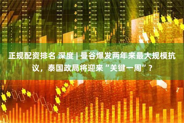 正规配资排名 深度 | 曼谷爆发两年来最大规模抗议，泰国政局将迎来“关键一周”？