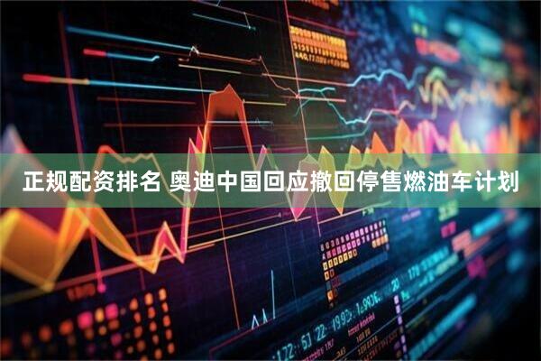 正规配资排名 奥迪中国回应撤回停售燃油车计划