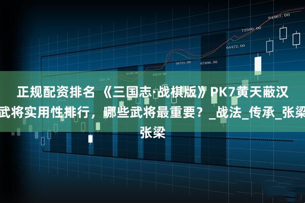 正规配资排名 《三国志·战棋版》PK7黄天蔽汉武将实用性排行，哪些武将最重要？_战法_传承_张梁