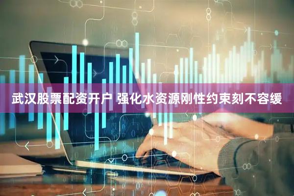武汉股票配资开户 强化水资源刚性约束刻不容缓