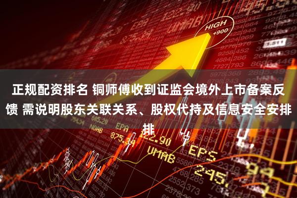 正规配资排名 铜师傅收到证监会境外上市备案反馈 需说明股东关联关系、股权代持及信息安全安排